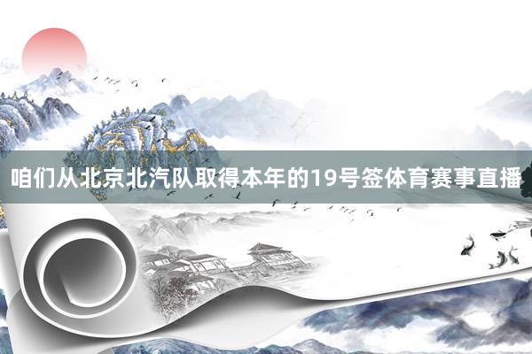 咱们从北京北汽队取得本年的19号签体育赛事直播