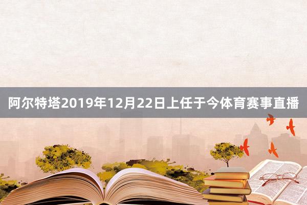 阿尔特塔2019年12月22日上任于今体育赛事直播