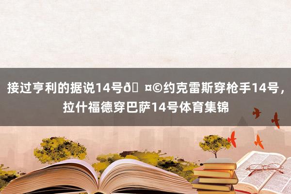 接过亨利的据说14号🤩约克雷斯穿枪手14号，拉什福德穿巴萨14号体育集锦
