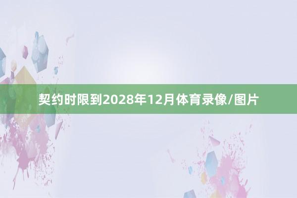 契约时限到2028年12月体育录像/图片