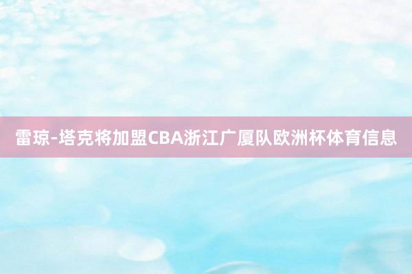 雷琼-塔克将加盟CBA浙江广厦队欧洲杯体育信息
