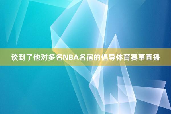 谈到了他对多名NBA名宿的倡导体育赛事直播