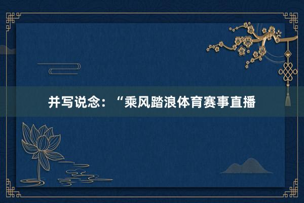 并写说念：“乘风踏浪体育赛事直播