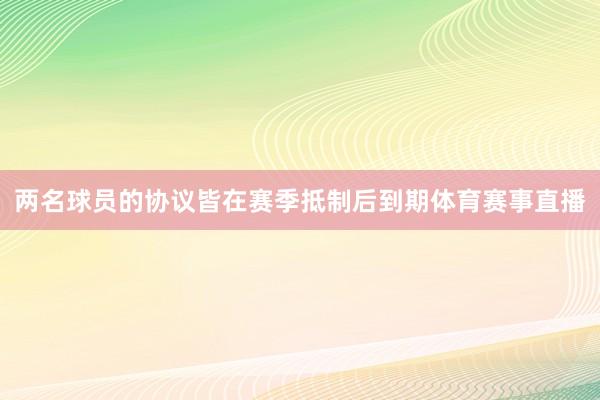 两名球员的协议皆在赛季抵制后到期体育赛事直播
