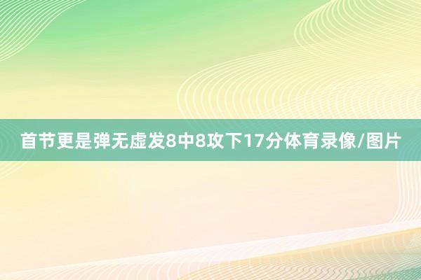首节更是弹无虚发8中8攻下17分体育录像/图片