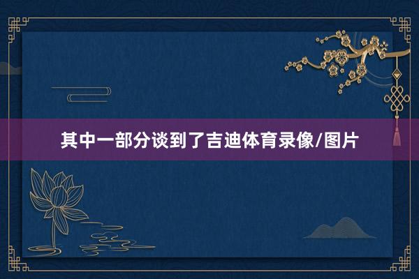 其中一部分谈到了吉迪体育录像/图片