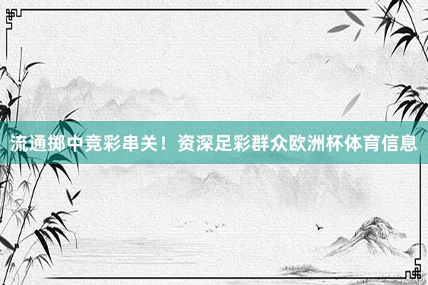 流通掷中竞彩串关！资深足彩群众欧洲杯体育信息