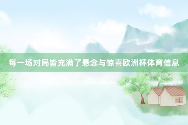 每一场对局皆充满了悬念与惊喜欧洲杯体育信息