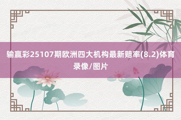 输赢彩25107期欧洲四大机构最新赔率(8.2)体育录像/图片
