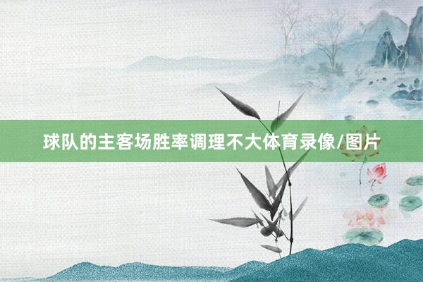 球队的主客场胜率调理不大体育录像/图片