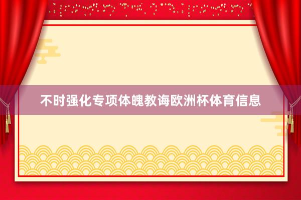 不时强化专项体魄教诲欧洲杯体育信息