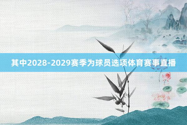 其中2028-2029赛季为球员选项体育赛事直播