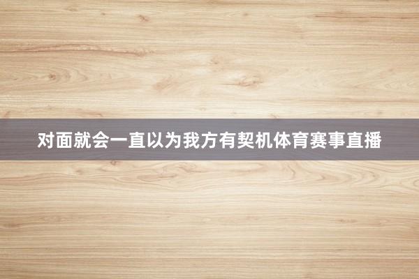 对面就会一直以为我方有契机体育赛事直播