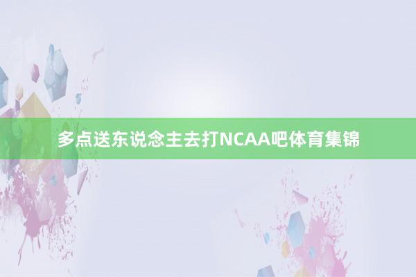 多点送东说念主去打NCAA吧体育集锦