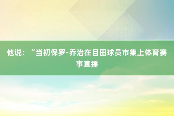 他说：“当初保罗-乔治在目田球员市集上体育赛事直播