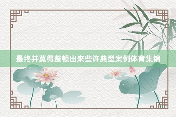 最终并莫得整顿出来些许典型案例体育集锦