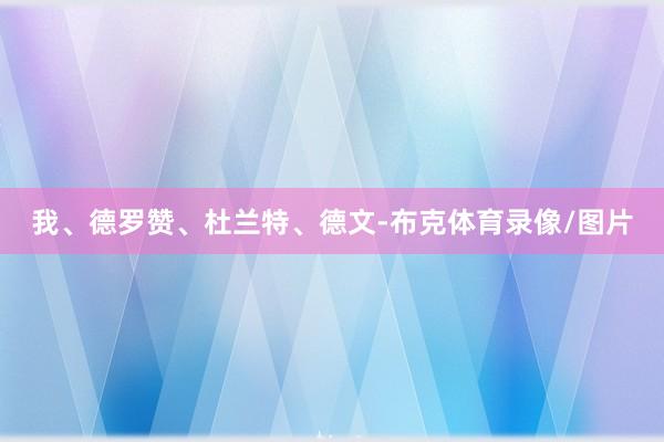 我、德罗赞、杜兰特、德文-布克体育录像/图片