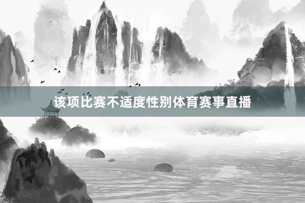 该项比赛不适度性别体育赛事直播