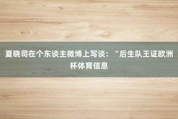 夏晓司在个东谈主微博上写谈：“后生队王证欧洲杯体育信息