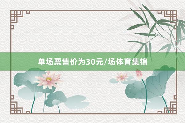 单场票售价为30元/场体育集锦