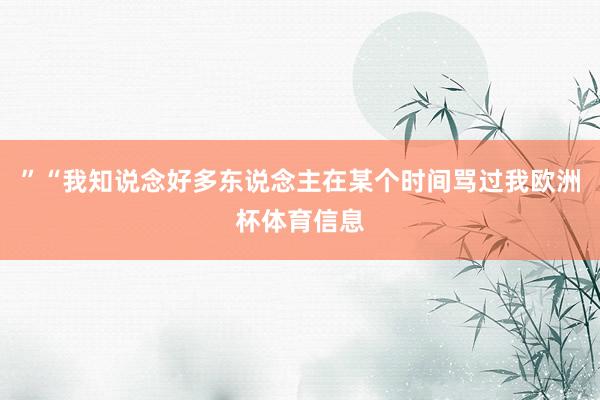 ”“我知说念好多东说念主在某个时间骂过我欧洲杯体育信息
