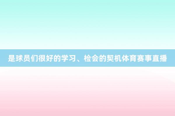 是球员们很好的学习、检会的契机体育赛事直播