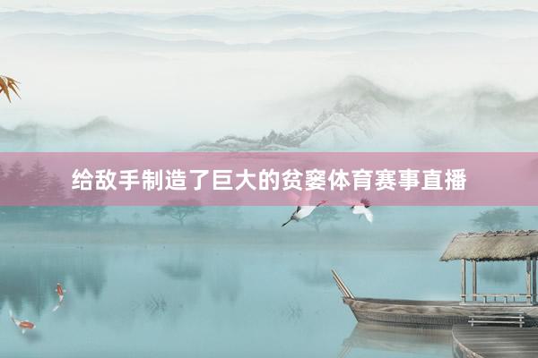 给敌手制造了巨大的贫窭体育赛事直播