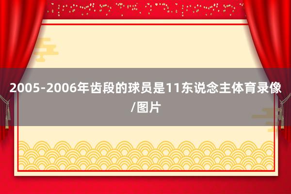 2005-2006年齿段的球员是11东说念主体育录像/图片