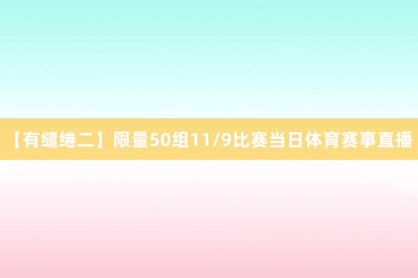 【有缱绻二】限量50组11/9比赛当日体育赛事直播