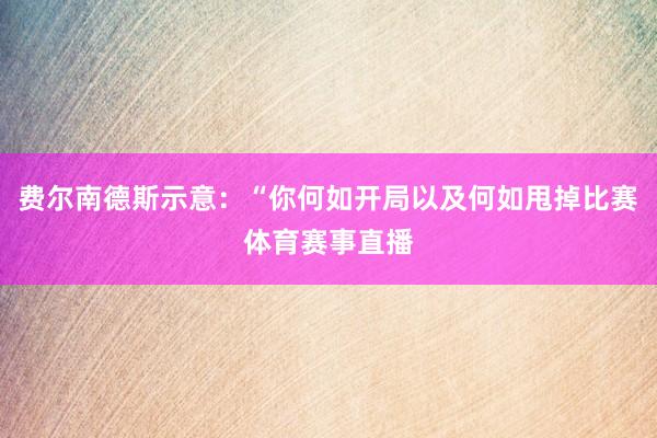 费尔南德斯示意：“你何如开局以及何如甩掉比赛体育赛事直播
