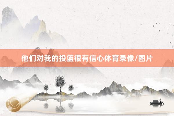 他们对我的投篮很有信心体育录像/图片