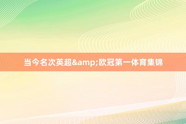 当今名次英超&欧冠第一体育集锦