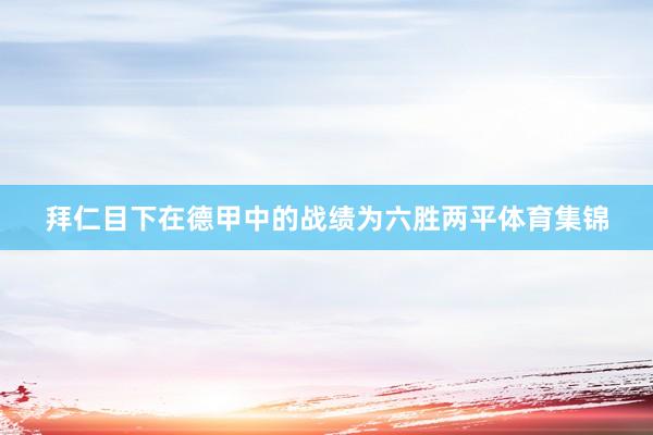 拜仁目下在德甲中的战绩为六胜两平体育集锦