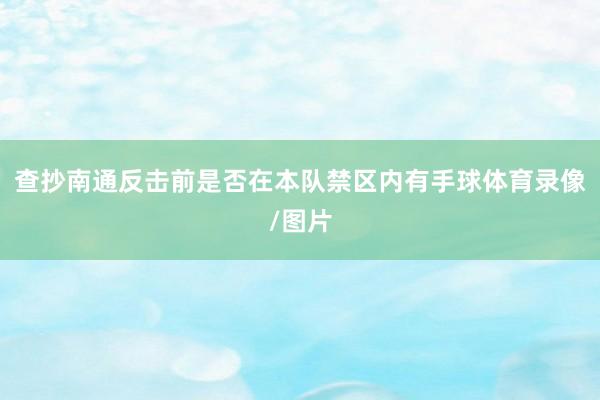 查抄南通反击前是否在本队禁区内有手球体育录像/图片