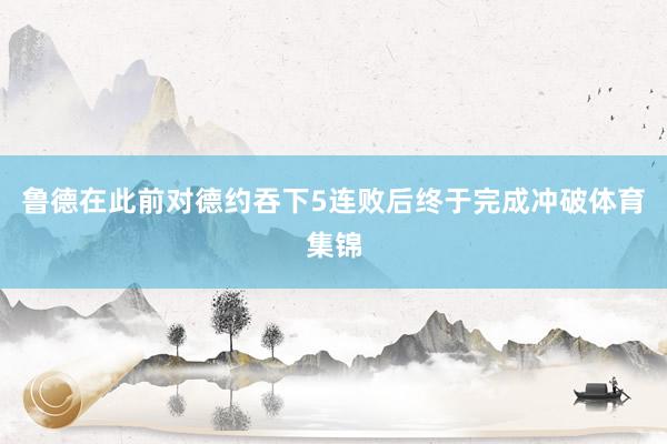 鲁德在此前对德约吞下5连败后终于完成冲破体育集锦