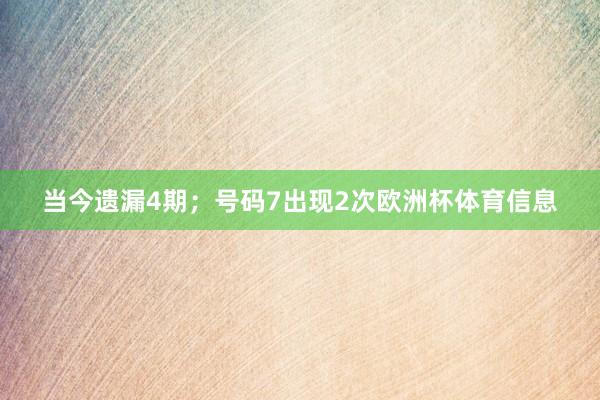 当今遗漏4期；号码7出现2次欧洲杯体育信息