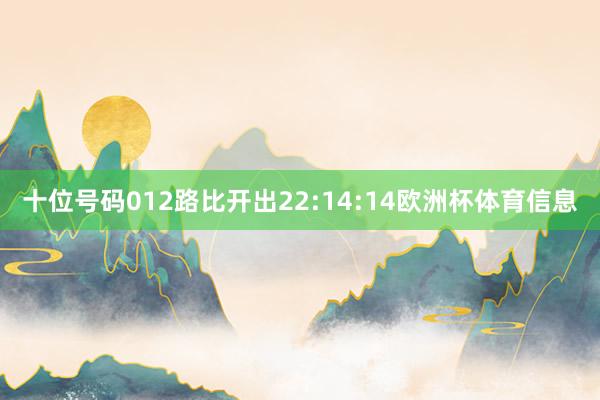 十位号码012路比开出22:14:14欧洲杯体育信息