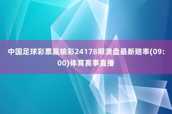 中国足球彩票赢输彩24178期澳盘最新赔率(09:00)体育赛事直播