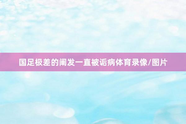 国足极差的阐发一直被诟病体育录像/图片