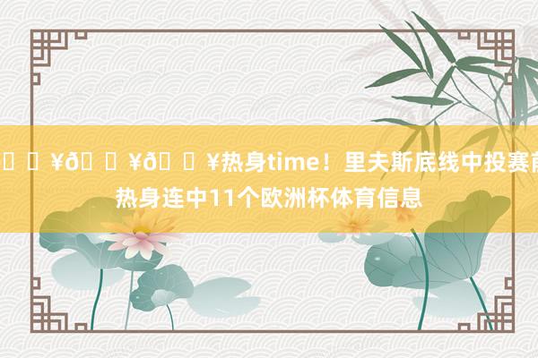 🔥🔥🔥热身time！里夫斯底线中投赛前热身连中11个欧洲杯体育信息