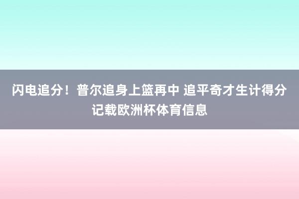 闪电追分！普尔追身上篮再中 追平奇才生计得分记载欧洲杯体育信息