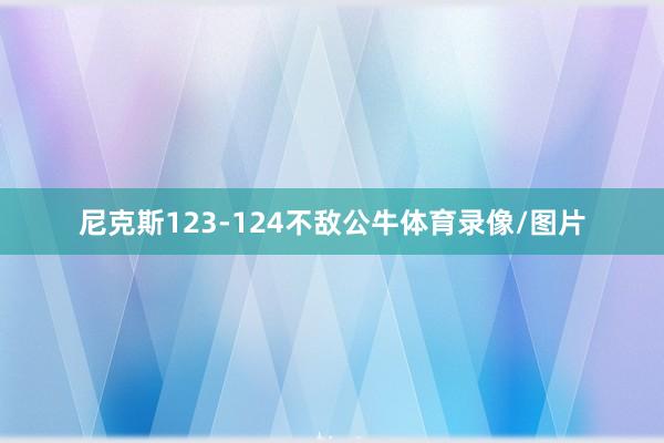尼克斯123-124不敌公牛体育录像/图片
