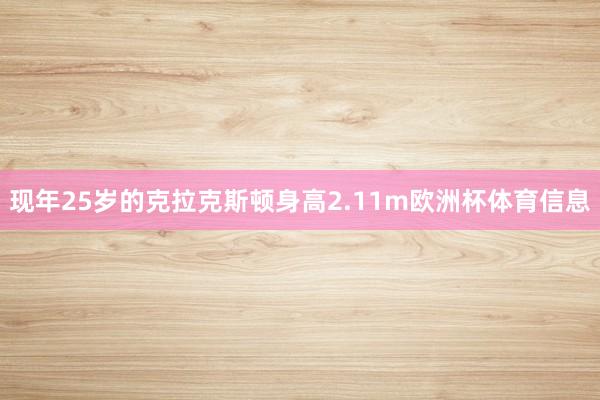 现年25岁的克拉克斯顿身高2.11m欧洲杯体育信息