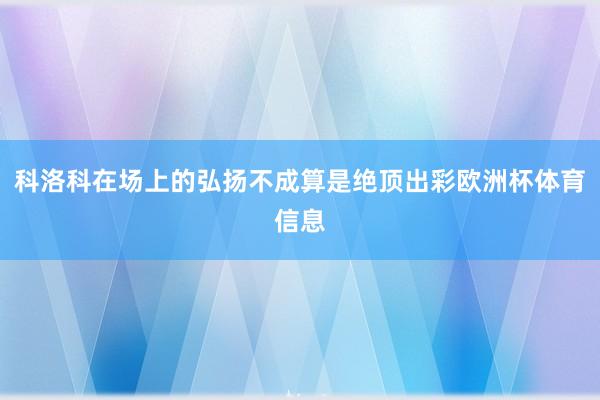 科洛科在场上的弘扬不成算是绝顶出彩欧洲杯体育信息