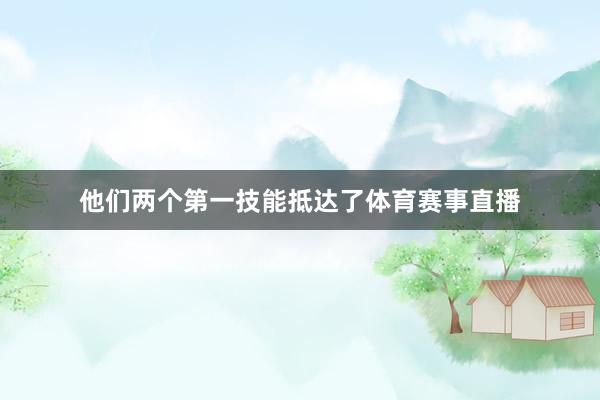 他们两个第一技能抵达了体育赛事直播