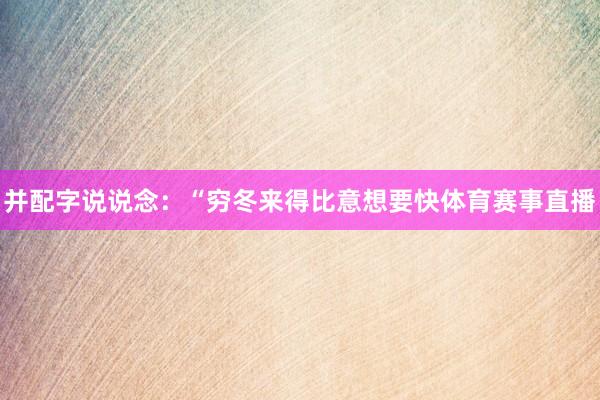 并配字说说念：“穷冬来得比意想要快体育赛事直播