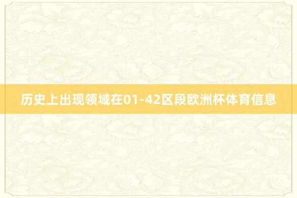 历史上出现领域在01-42区段欧洲杯体育信息