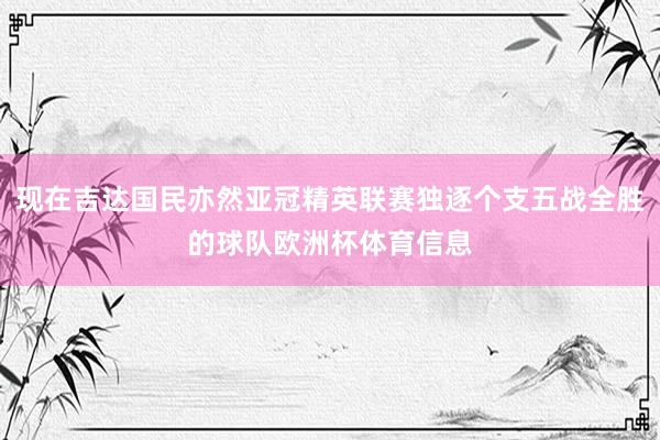 现在吉达国民亦然亚冠精英联赛独逐个支五战全胜的球队欧洲杯体育信息