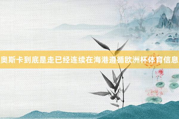 奥斯卡到底是走已经连续在海港遵循欧洲杯体育信息