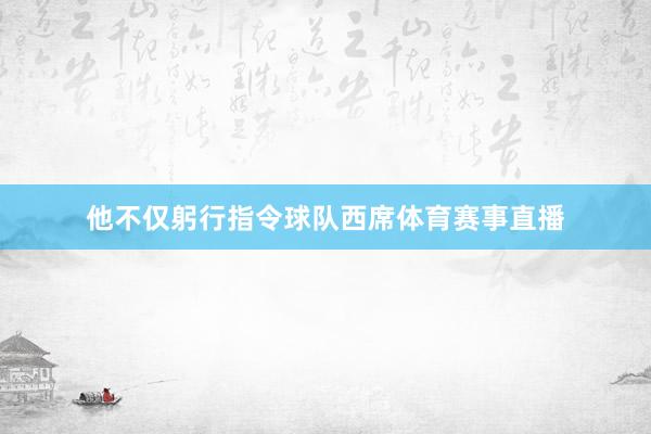 他不仅躬行指令球队西席体育赛事直播